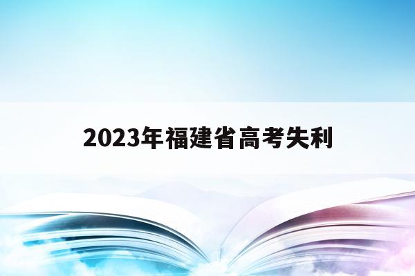 2023年福建省高考失利(2023福建高考改革最新方案)