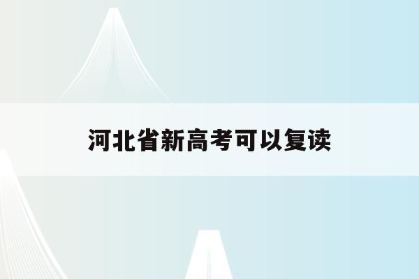 河北省新高考可以复读(河北2021年高考生可以复读吗)