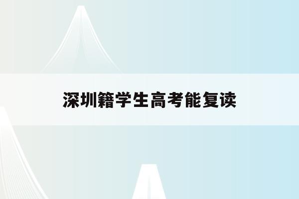 深圳籍学生高考能复读(2021深圳高考复读政策)