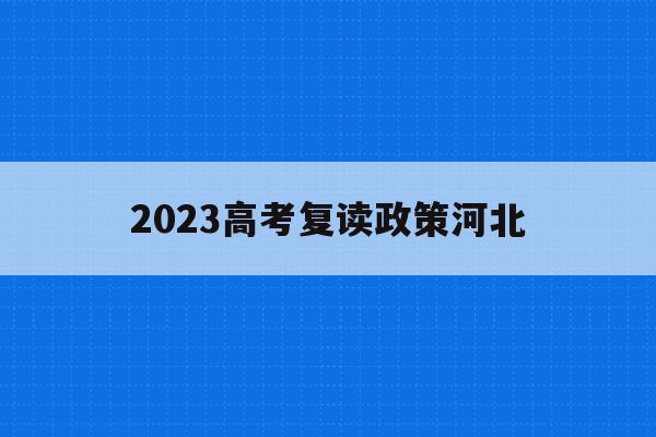 2023高考复读政策河北(河北2020复读生高考政策)