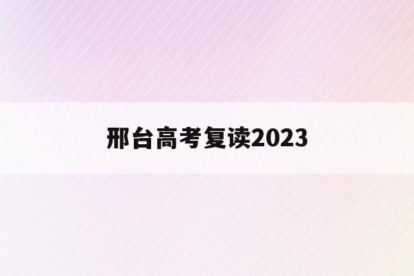 邢臺高考復讀2023(邢臺高考復讀班電話號碼)