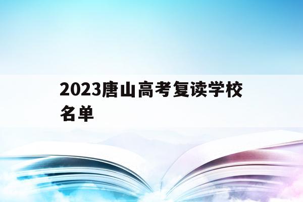 关于2023唐山高考复读学校名单的信息