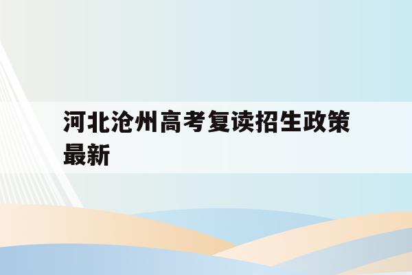 河北沧州高考复读招生政策最新(2021年 沧州市高考复读特训班招生)
