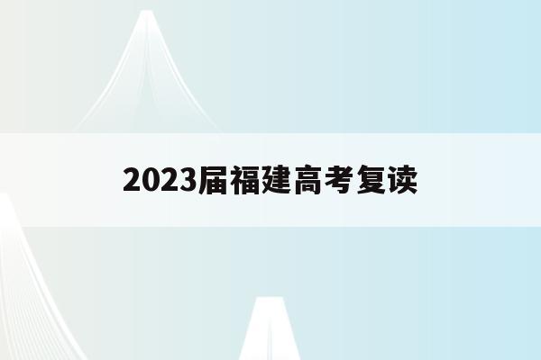 2023届福建高考复读(福建省2022年高考复读)