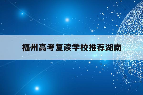 福州高考复读学校推荐湖南(福州2021年高考复读政策)