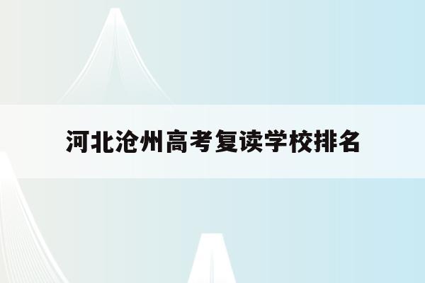 河北沧州高考复读学校排名(沧州复读学校一般费用是多少)