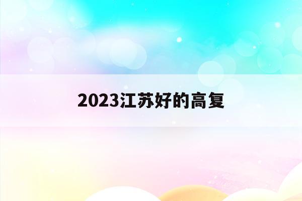 2023江蘇好的高復(江蘇省高考高分段學校排名)