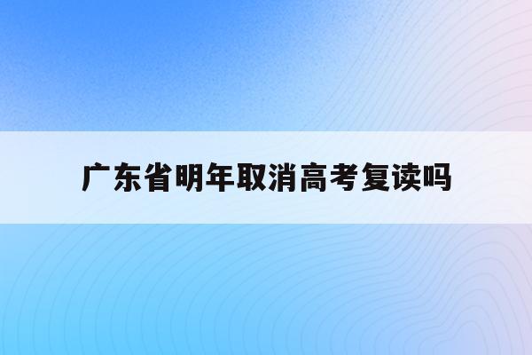 广东省明年取消高考复读吗(广东省高考2021年取消复读)