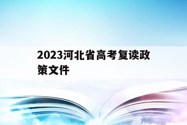 2023河北省高考复读政策文件(2022年河北高考复读生有什么不利政策)