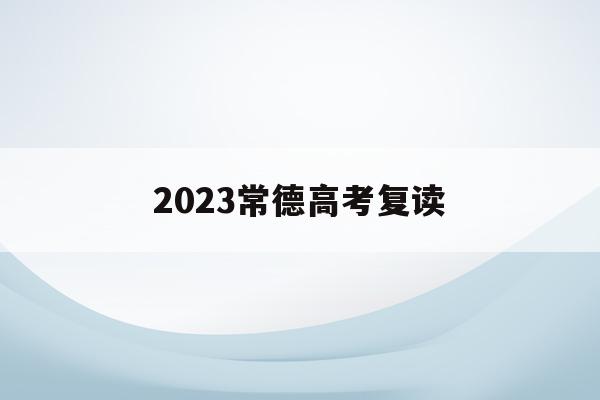 2023常德高考复读(常德高考2021年几月几号)
