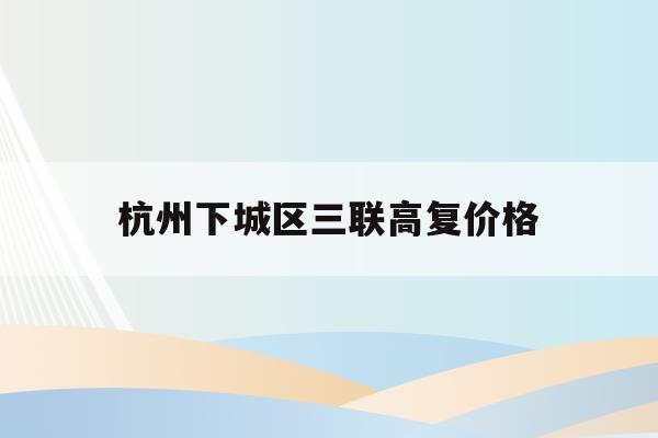 杭州下城區三聯高復價格(杭州三聯高復2021年招生簡章)