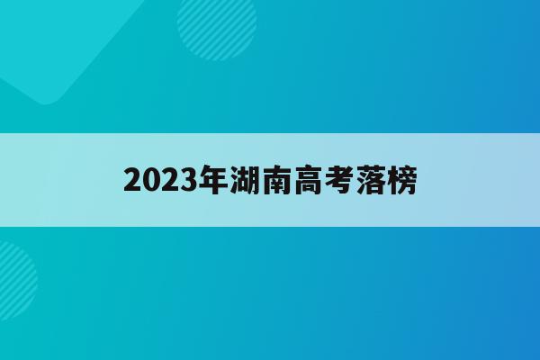 2023年湖南高考落榜(2020年湖南高考落榜生有多少人)