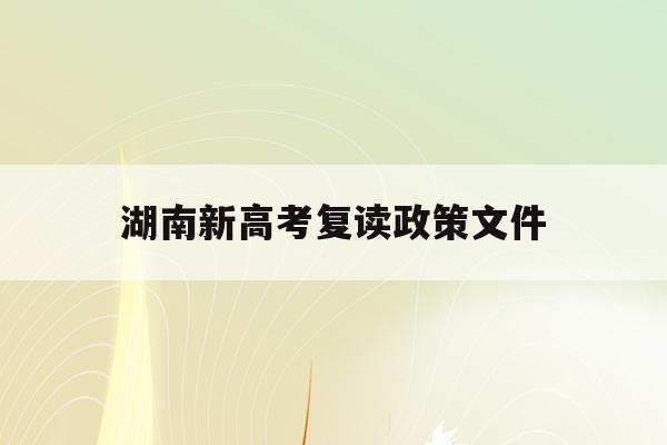 湖南新高考复读政策文件(2021湖南新高考复读政策)