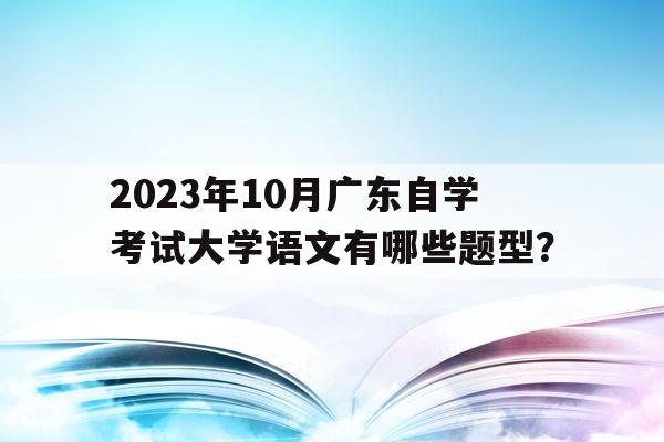 包含2023年10月廣東自學考試大學語文有哪些題型？的詞條