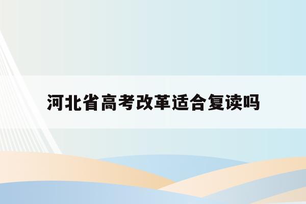 河北省高考改革适合复读吗(2021河北新高考复读政策)