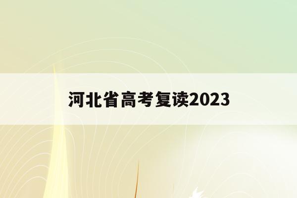 河北省高考复读2023(河北省高考复读生政策2023)