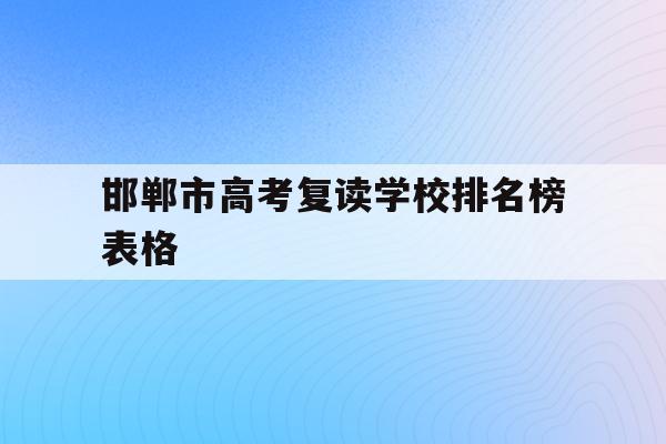 邯郸市高考复读学校排名榜表格(邯郸市高考复读学校排名榜表格图片)