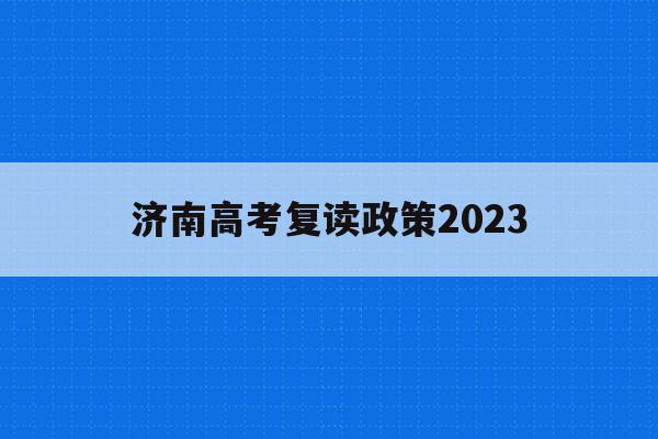 济南高考复读政策2023(济南高考复读政策2023最新)