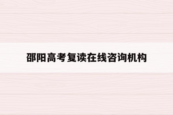 邵阳高考复读在线咨询机构(邵阳高中复读学校有哪些2020年)
