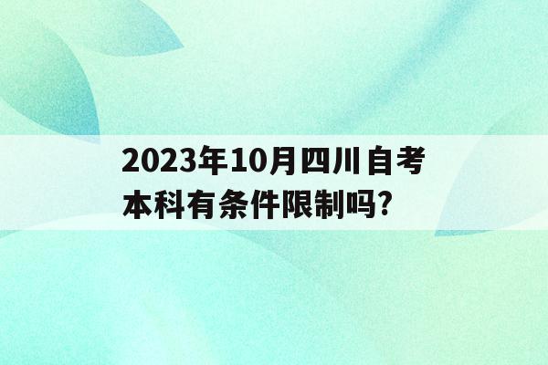 2023年10月四川自考本科有條件限制嗎?的簡單介紹