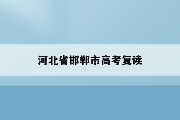 河北省邯郸市高考复读(邯郸复读生去教育局报名高考一般学生能分到哪些考点)