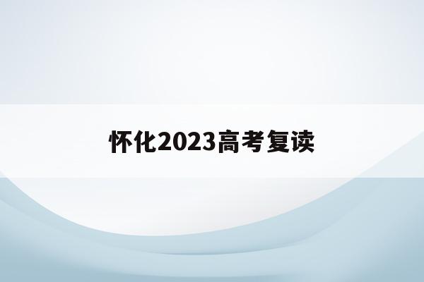 怀化2023高考复读(怀化高考复读学校有哪些)