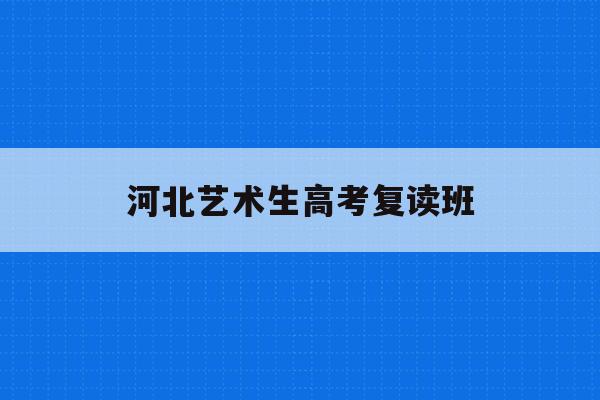 河北艺术生高考复读班(2021年河北高考艺术生政策)