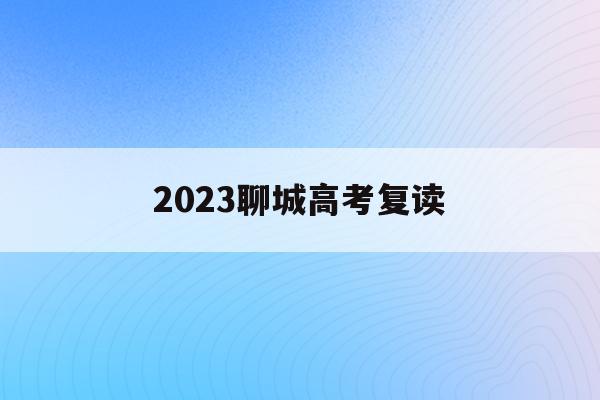 2023聊城高考复读(聊城高三复读班招生简章)
