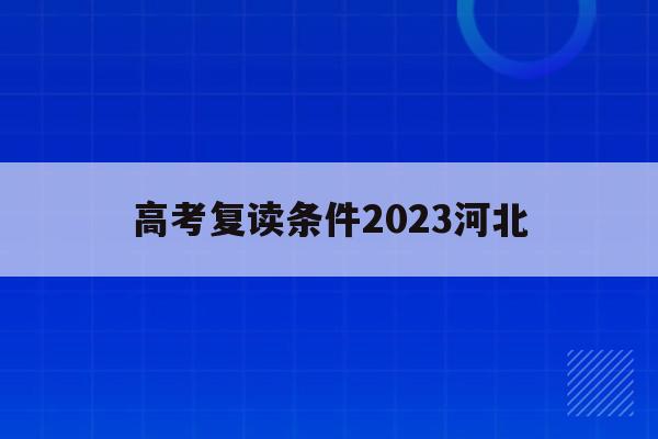 高考复读条件2023河北(2021河北新高考复读政策)