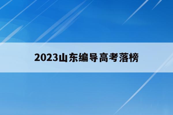 2023山东编导高考落榜(2021年山东编导会降分录取吗)