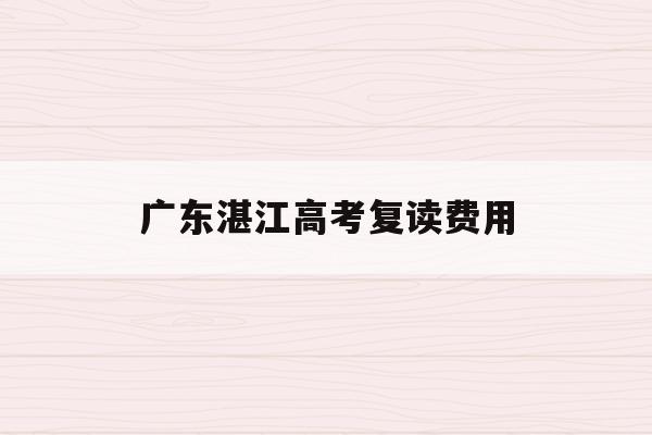 广东湛江高考复读费用(2021高考复读学校湛江)