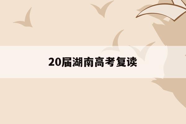 20屆湖南高考復讀(湖南2021高考復讀生)