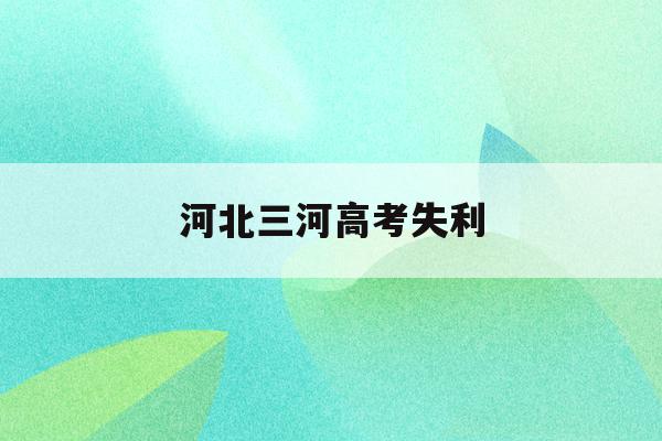 河北三河高考失利(三河高考成绩2020)