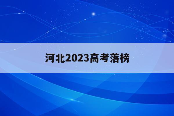 河北2023高考落榜(河北省2o2o年高考分数和排名)