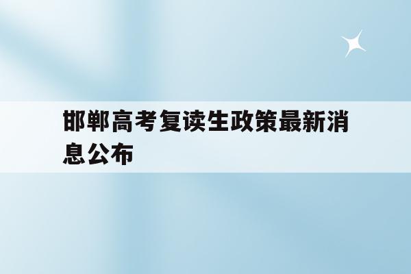 邯郸高考复读生政策最新消息公布(邯郸高考复读生政策最新消息公布图片)