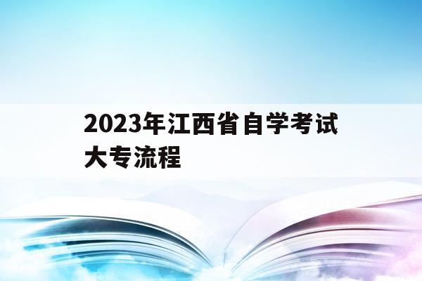 2023年江西省自學考試大專流程(江西自考大專報名時間2021年官網)