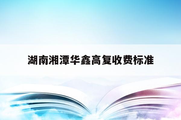 湖南湘潭华鑫高复收费标准(湘潭华鑫高级中学2021高考升学率)