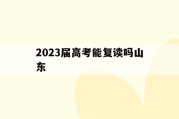 2023届高考能复读吗山东(2021年山东高三还可以复读)