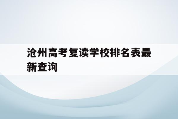 沧州高考复读学校排名表最新查询(沧州高考复读学校排名表最新查询结果)