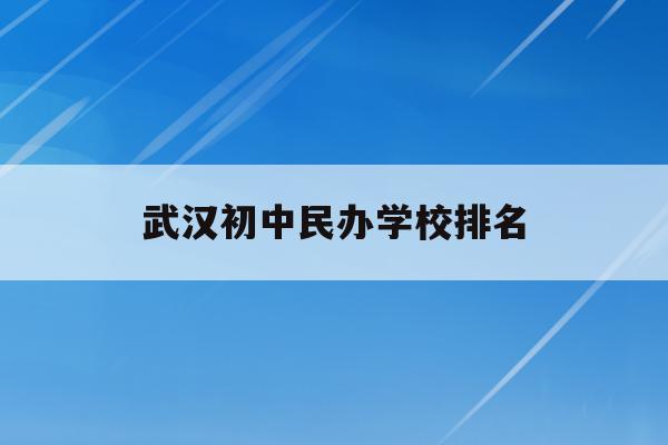 武漢初中民辦學校排名(2021年武漢民辦初中)