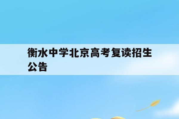 衡水中学北京高考复读招生公告(衡水中学复读生招生条件2022)