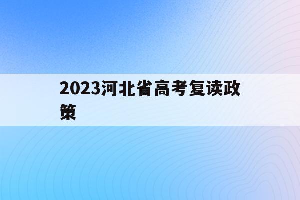 2023河北省高考复读政策(2020年河北省高考复读政策)