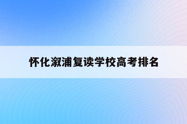 怀化溆浦复读学校高考排名(2021年湖南省怀化市溆浦县高中录取分数线)