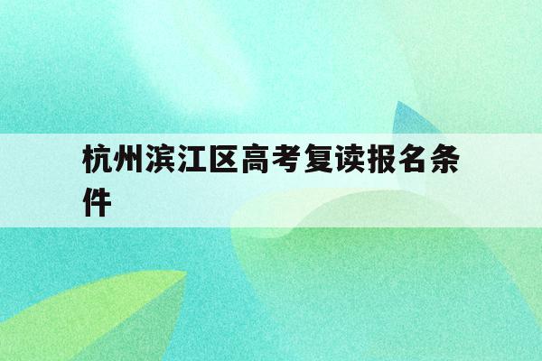 關于杭州濱江區高考復讀報名條件的信息