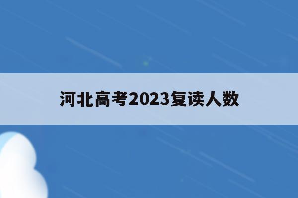 河北高考2023復讀人數(河北2020年高考復讀人數)