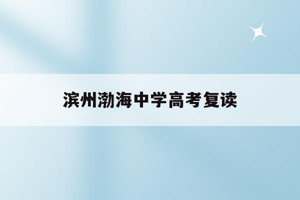 滨州渤海中学高考复读(滨州渤海中学高中部2021年招生简章)