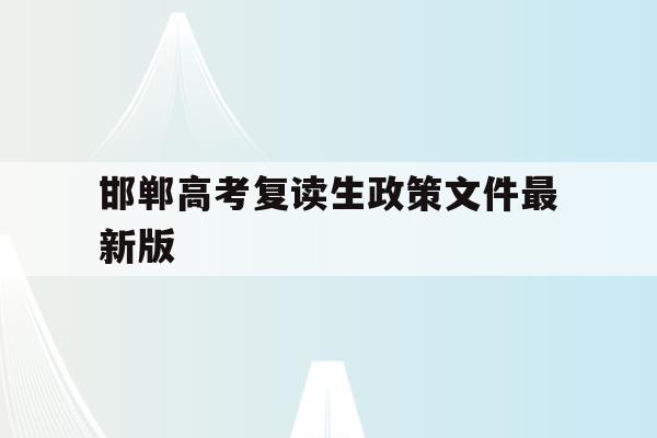 邯郸高考复读生政策文件最新版(邯郸高考复读生政策文件最新版是什么)
