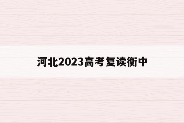 河北2023高考复读衡中(衡中复读生招生条件2021)
