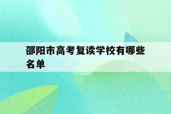 邵阳市高考复读学校有哪些名单(邵阳高中复读学校有哪些2020年)