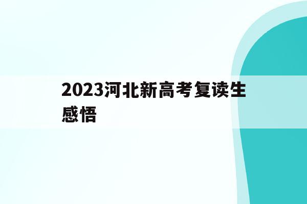 2023河北新高考复读生感悟(2022年河北高考复读生有什么不利政策)